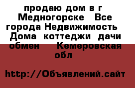 продаю дом в г. Медногорске - Все города Недвижимость » Дома, коттеджи, дачи обмен   . Кемеровская обл.